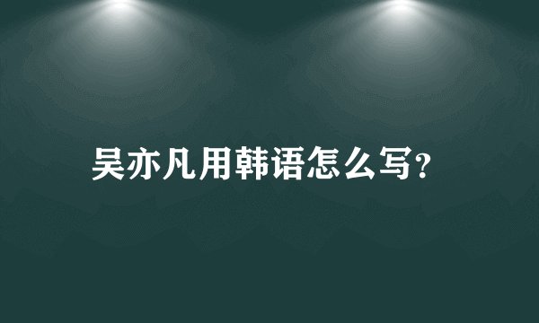 吴亦凡用韩语怎么写？