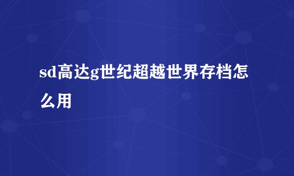 sd高达g世纪超越世界存档怎么用