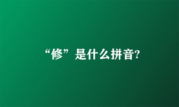 “修”是什么拼音?