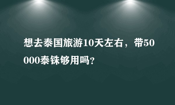 想去泰国旅游10天左右，带50000泰铢够用吗？