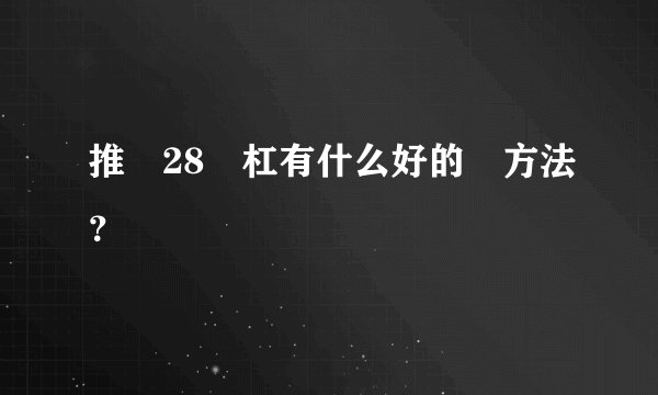 推​28​杠有什么好的​方法？