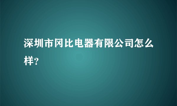 深圳市冈比电器有限公司怎么样？