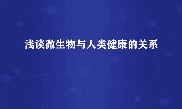 浅谈微生物与人类健康的关系