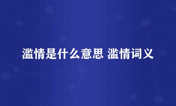 滥情是什么意思 滥情词义
