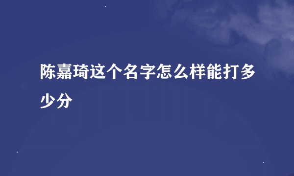 陈嘉琦这个名字怎么样能打多少分