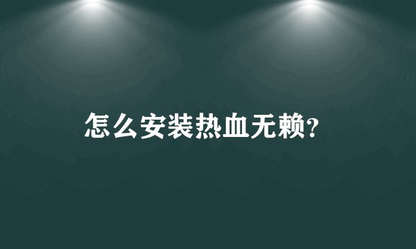 怎么安装热血无赖？