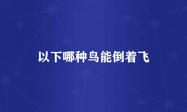 以下哪种鸟能倒着飞