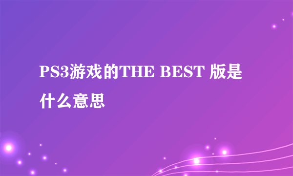 PS3游戏的THE BEST 版是什么意思