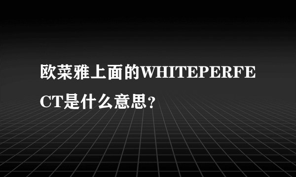 欧菜雅上面的WHITEPERFECT是什么意思?