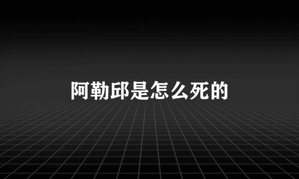 阿勒邱是怎么死的