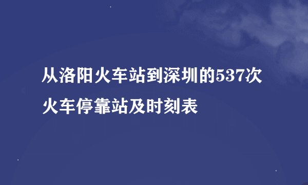 从洛阳火车站到深圳的537次火车停靠站及时刻表