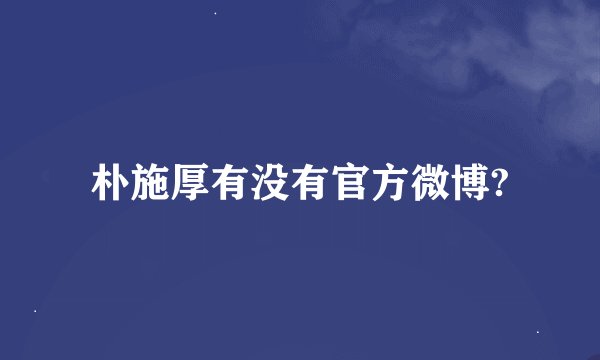 朴施厚有没有官方微博?
