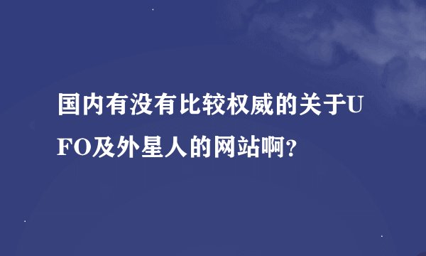 国内有没有比较权威的关于UFO及外星人的网站啊？