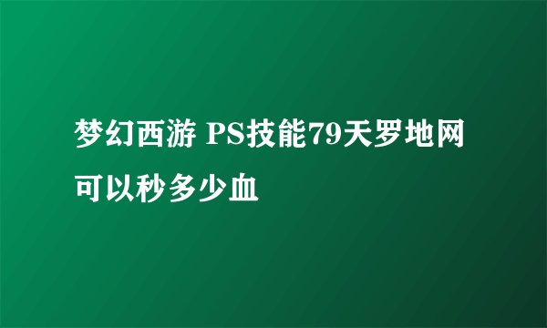 梦幻西游 PS技能79天罗地网 可以秒多少血