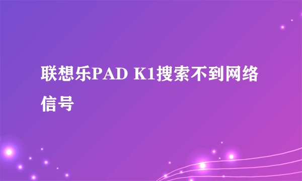 联想乐PAD K1搜索不到网络信号