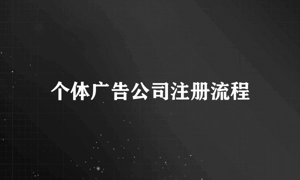 个体广告公司注册流程