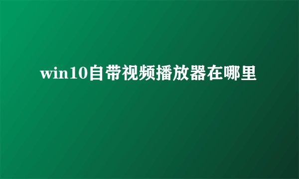win10自带视频播放器在哪里