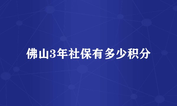 佛山3年社保有多少积分