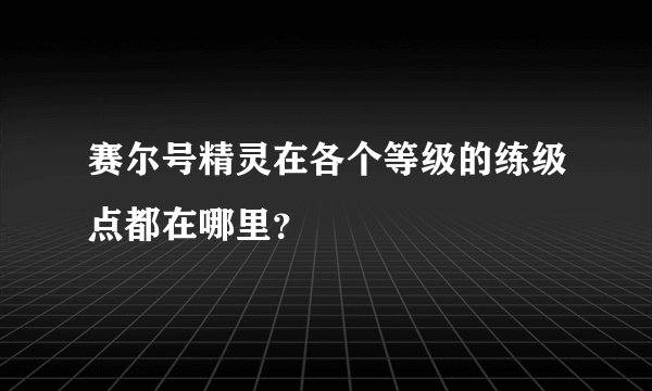 赛尔号精灵在各个等级的练级点都在哪里？