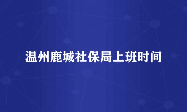 温州鹿城社保局上班时间