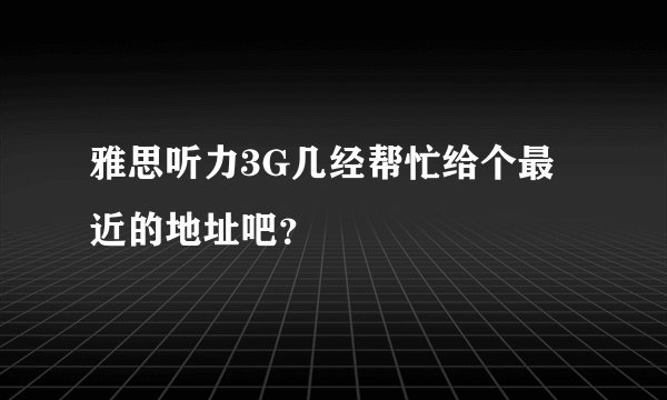 雅思听力3G几经帮忙给个最近的地址吧？
