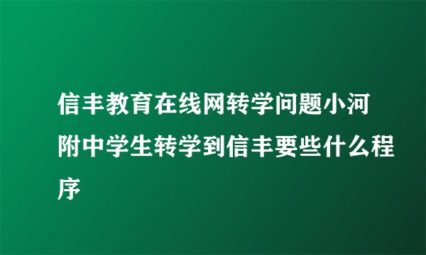信丰教育在线网转学问题小河附中学生转学到信丰要些什么程序