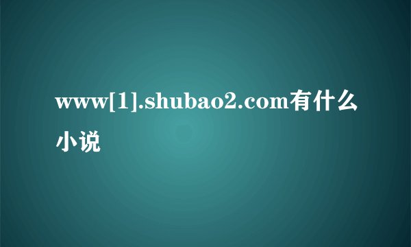 www[1].shubao2.com有什么小说