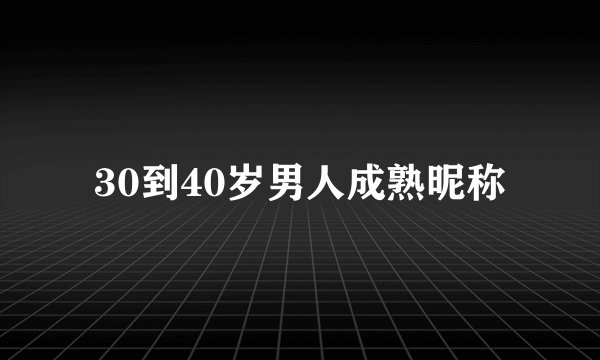 30到40岁男人成熟昵称