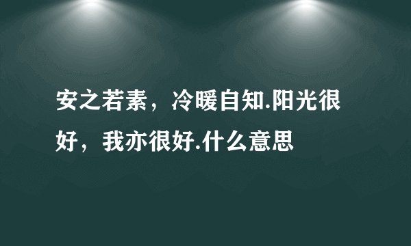 安之若素，冷暖自知.阳光很好，我亦很好.什么意思