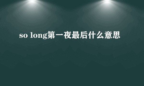so long第一夜最后什么意思