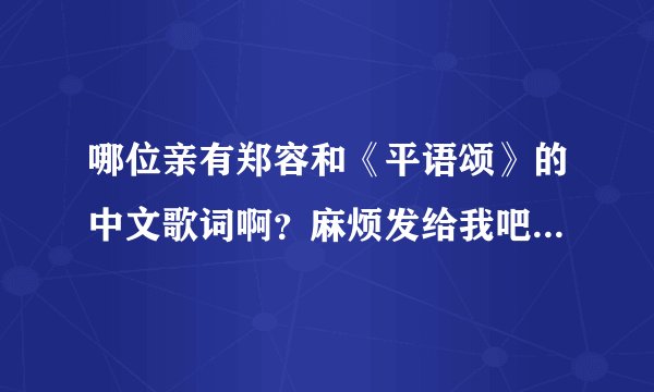 哪位亲有郑容和《平语颂》的中文歌词啊？麻烦发给我吧！ 0924alven@sina.com