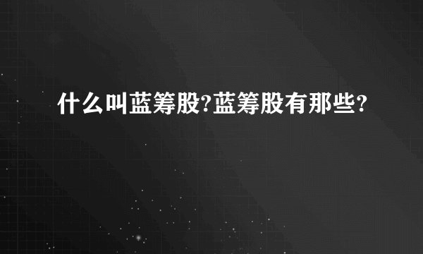 什么叫蓝筹股?蓝筹股有那些?