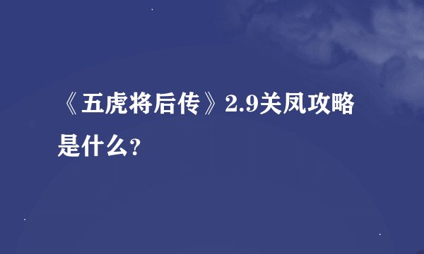 《五虎将后传》2.9关凤攻略是什么？