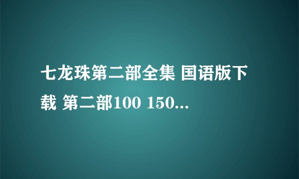 七龙珠第二部全集 国语版下载 第二部100 150 200 220 207