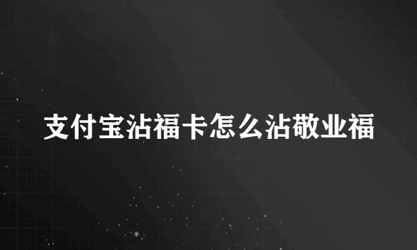 支付宝沾福卡怎么沾敬业福