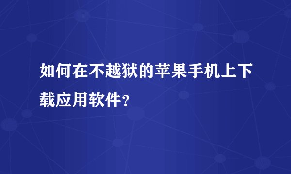 如何在不越狱的苹果手机上下载应用软件？