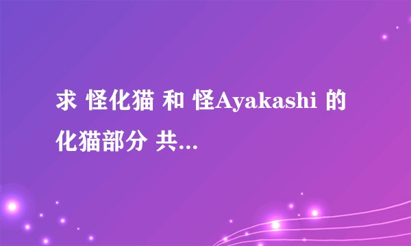 求 怪化猫 和 怪Ayakashi 的化猫部分 共15集的高清下载 QAQ
