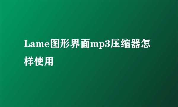 Lame图形界面mp3压缩器怎样使用