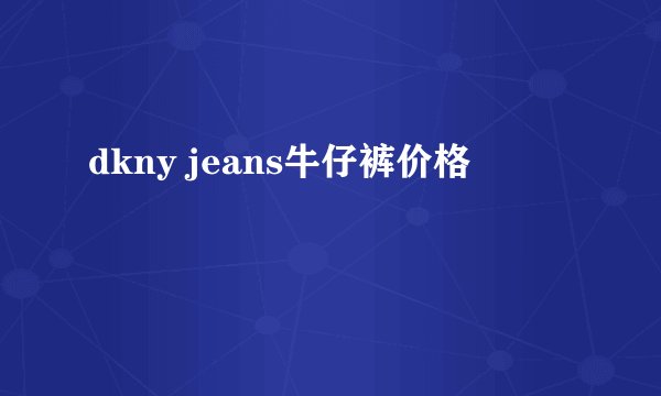 dkny jeans牛仔裤价格