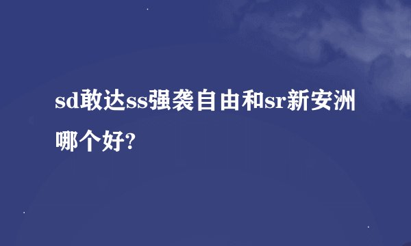 sd敢达ss强袭自由和sr新安洲哪个好?