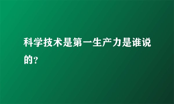 科学技术是第一生产力是谁说的？