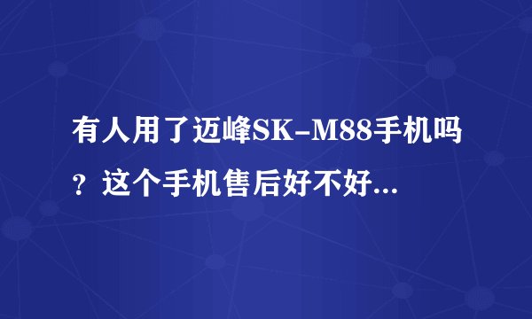 有人用了迈峰SK-M88手机吗？这个手机售后好不好？此款型号是新款么？