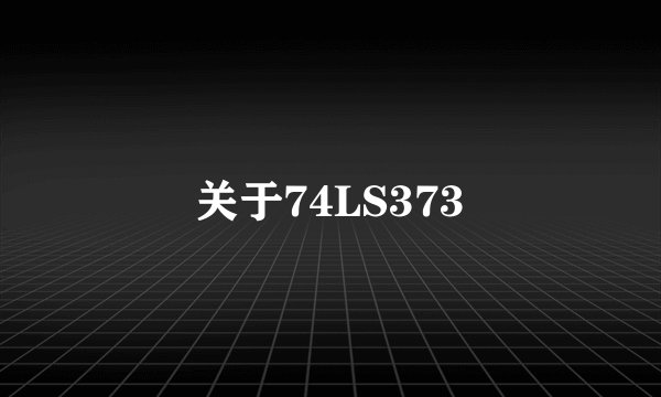 关于74LS373