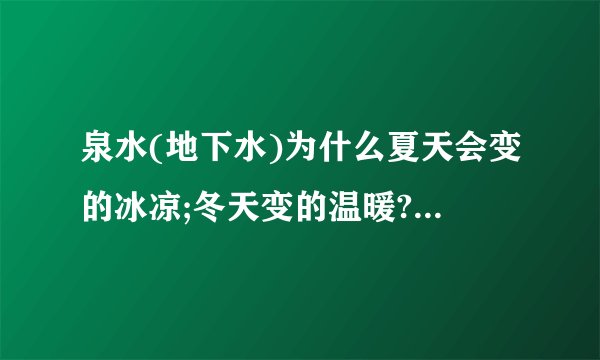泉水(地下水)为什么夏天会变的冰凉;冬天变的温暖?它们两季水温是多少...