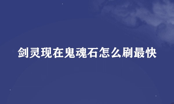 剑灵现在鬼魂石怎么刷最快
