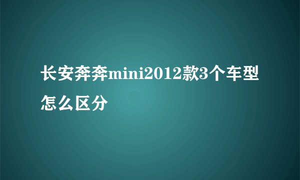 长安奔奔mini2012款3个车型怎么区分