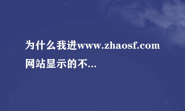 为什么我进www.zhaosf.com网站显示的不是该网站的正规内容,但是域名确实一样的