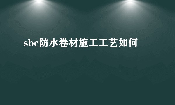 sbc防水卷材施工工艺如何