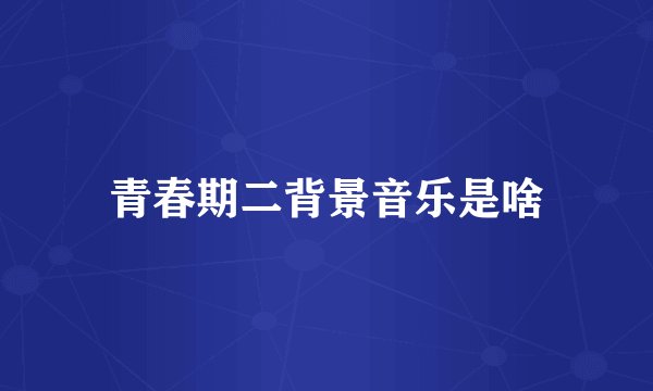 青春期二背景音乐是啥