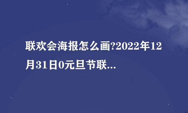 联欢会海报怎么画?2022年12月31日0元旦节联欢晚会海报怎么画